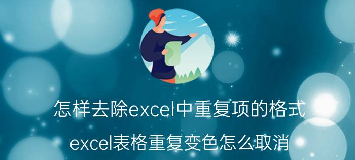 怎样去除excel中重复项的格式 excel表格重复变色怎么取消？